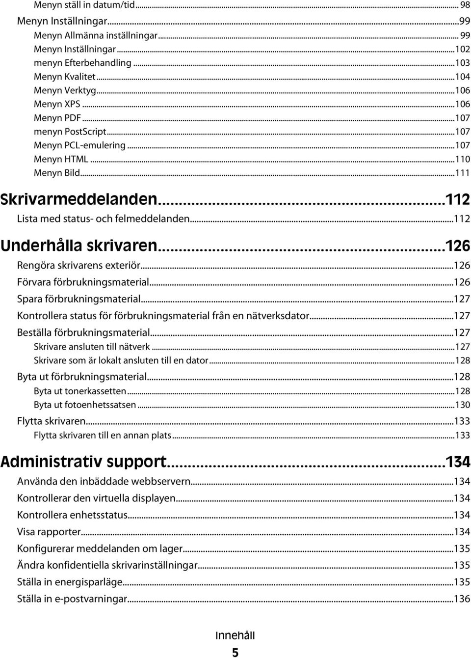 ..126 Rengöra skrivarens exteriör...126 Förvara förbrukningsmaterial...126 Spara förbrukningsmaterial...127 Kontrollera status för förbrukningsmaterial från en nätverksdator.