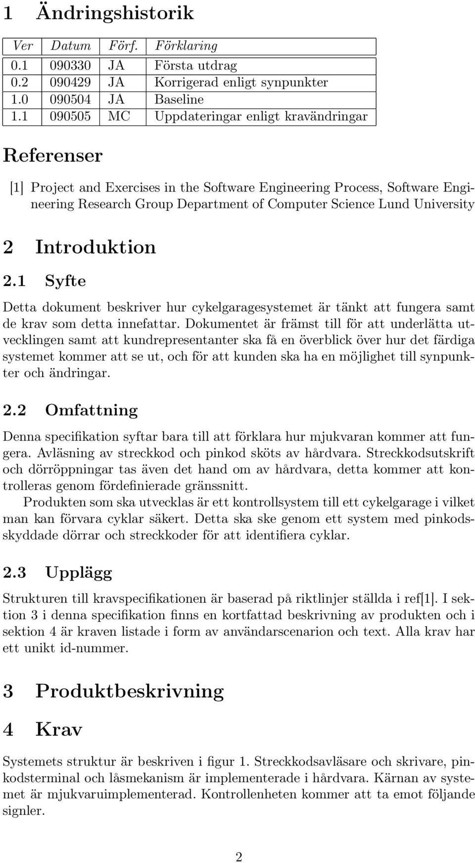 University 2 Introduktion 2.1 Syfte Detta dokument beskriver hur cykelgaragesystemet är tänkt att fungera samt de krav som detta innefattar.