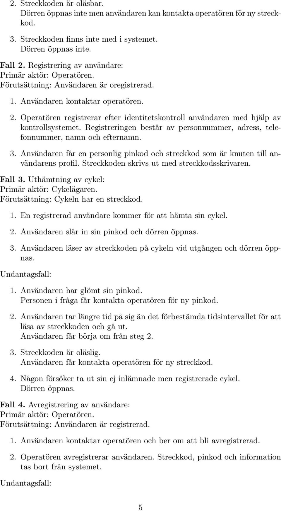 Operatören registrerar efter identitetskontroll användaren med hjälp av kontrollsystemet. Registreringen består av personnummer, adress, telefonnummer, namn och efternamn. 3.