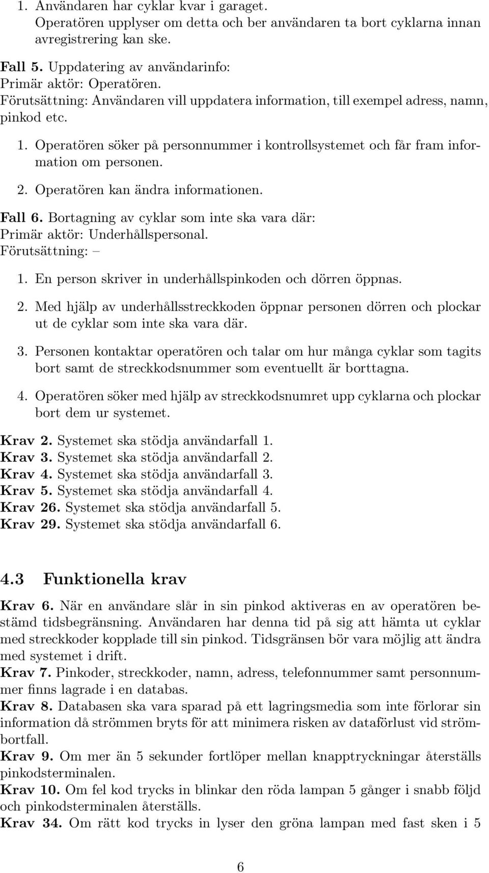 Operatören kan ändra informationen. Fall 6. Bortagning av cyklar som inte ska vara där: Primär aktör: Underhållspersonal. Förutsättning: 1. En person skriver in underhållspinkoden och dörren öppnas.