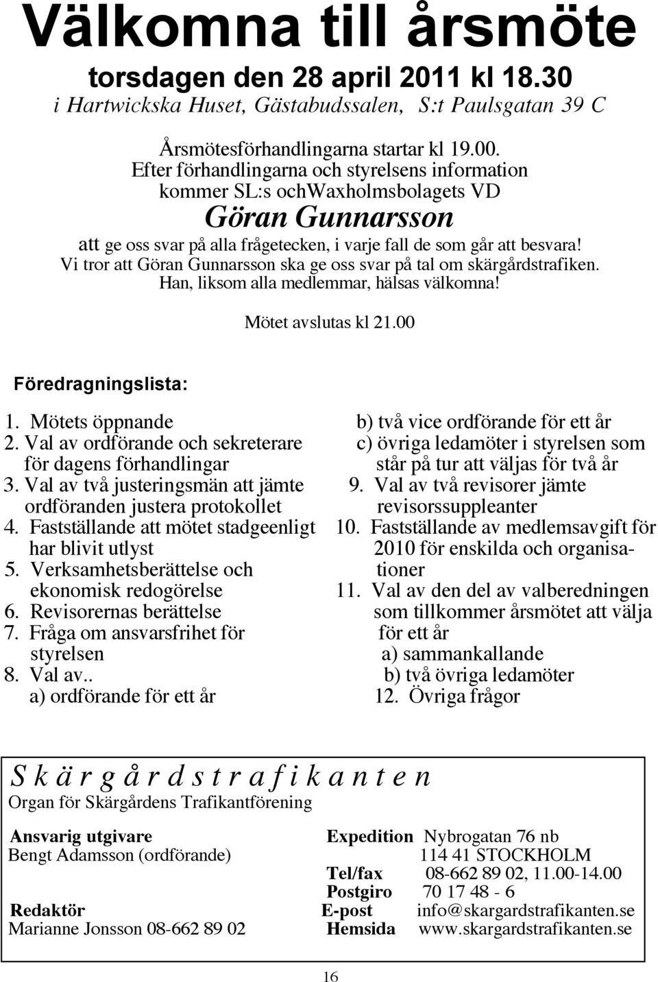 Vi tror att Göran Gunnarsson ska ge oss svar på tal om skärgårdstrafiken. Han, liksom alla medlemmar, hälsas välkomna! Mötet avslutas kl 21.00 Föredragningslista: 1.