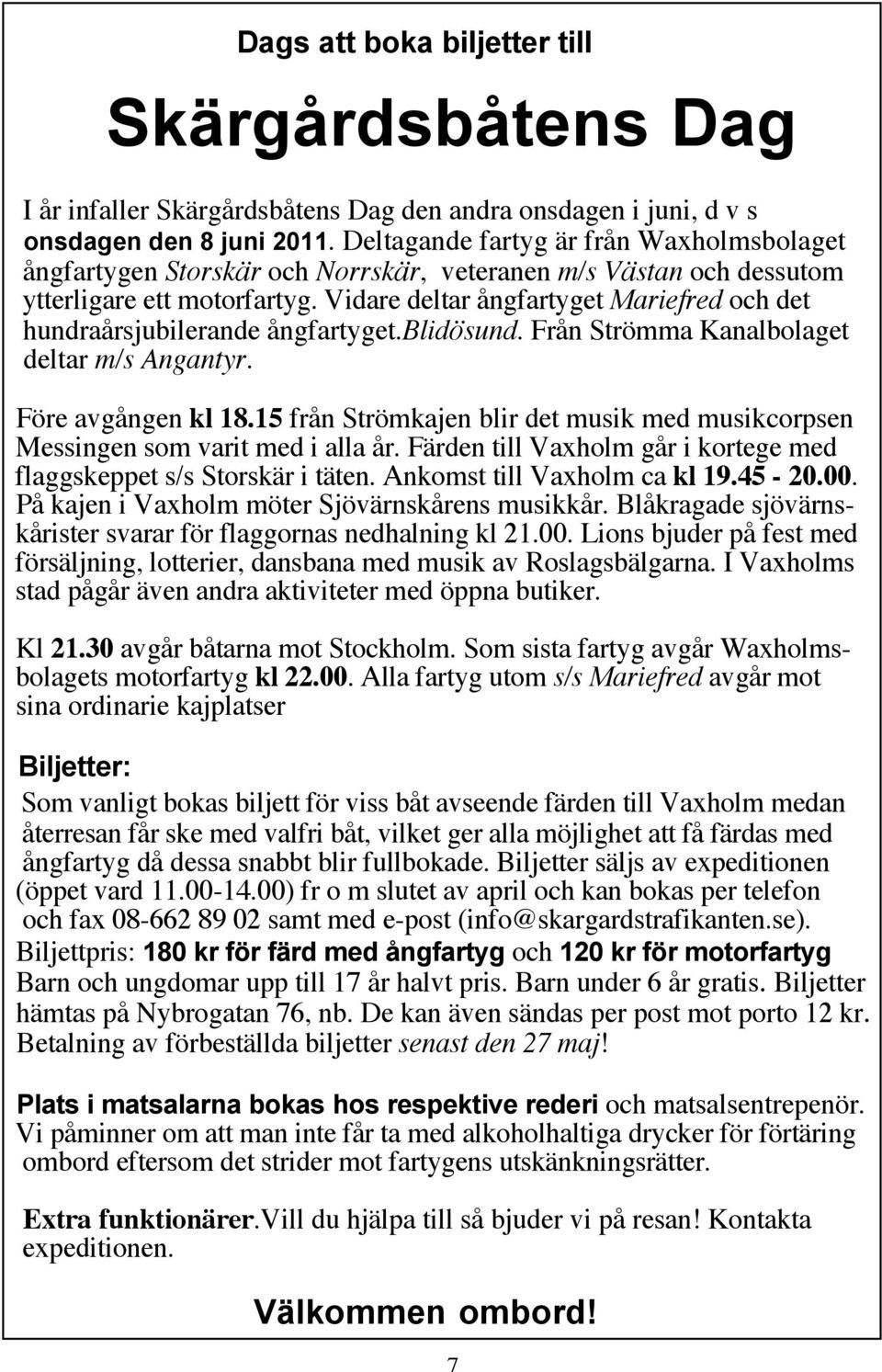 Vidare deltar ångfartyget Mariefred och det hundraårsjubilerande ångfartyget.blidösund. Från Strömma Kanalbolaget deltar m/s Angantyr. Före avgången kl 18.