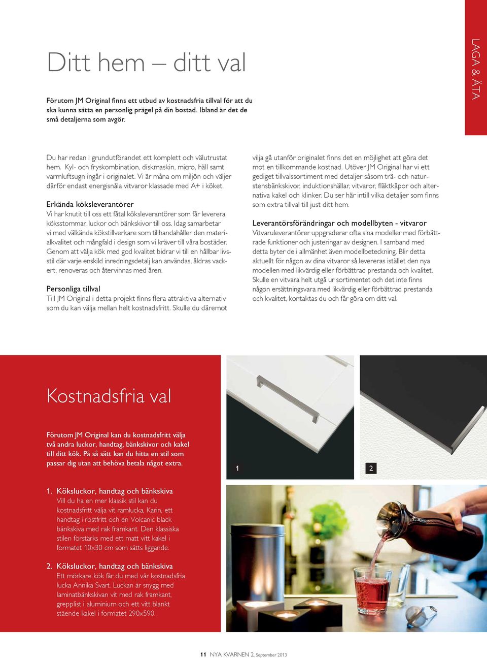 Vi är måna om miljön och väljer därför endast energisnåla vitvaror klassade med A+ i köket.