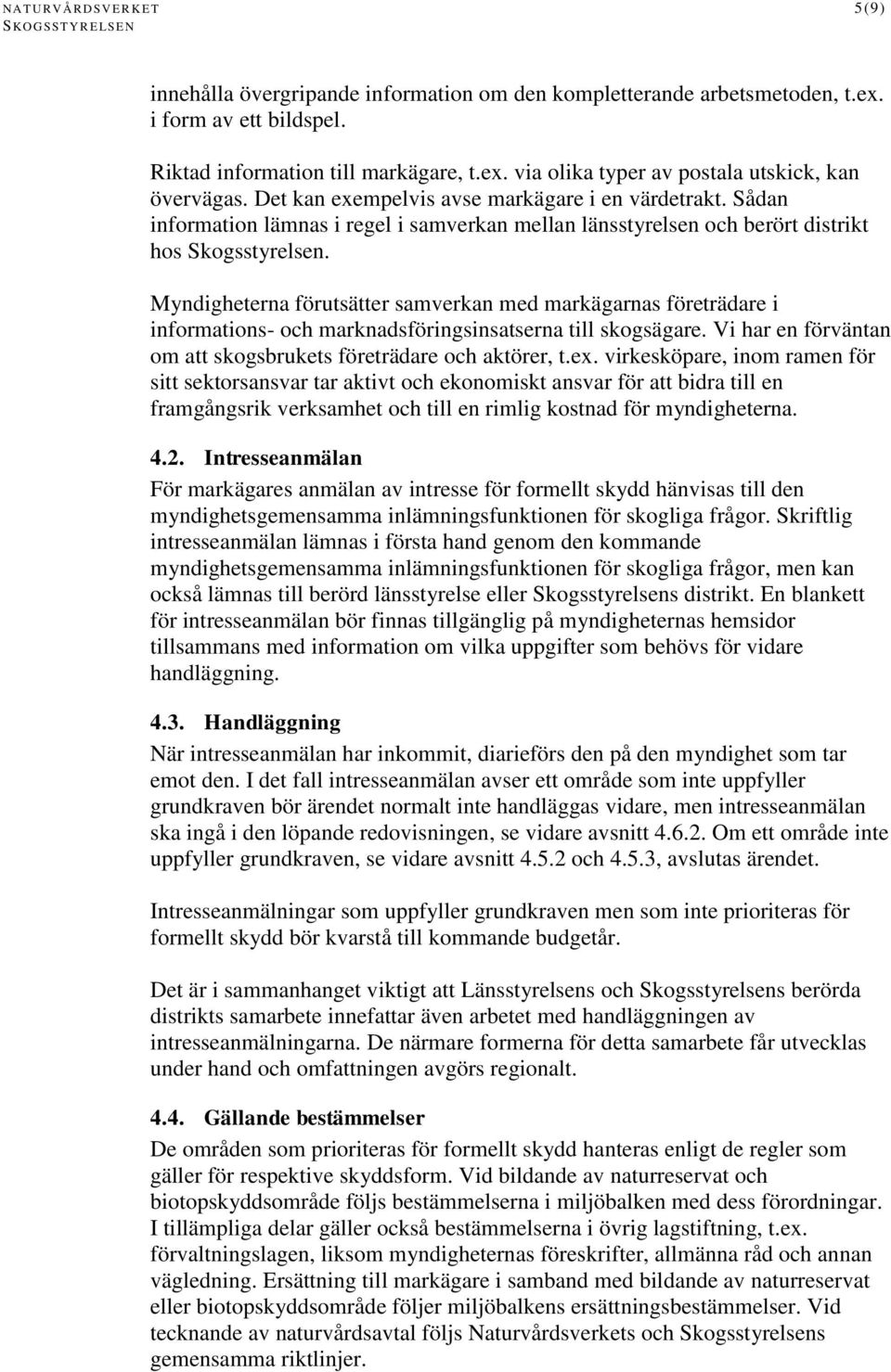 Myndigheterna förutsätter samverkan med markägarnas företrädare i informations- och marknadsföringsinsatserna till skogsägare. Vi har en förväntan om att skogsbrukets företrädare och aktörer, t.ex.