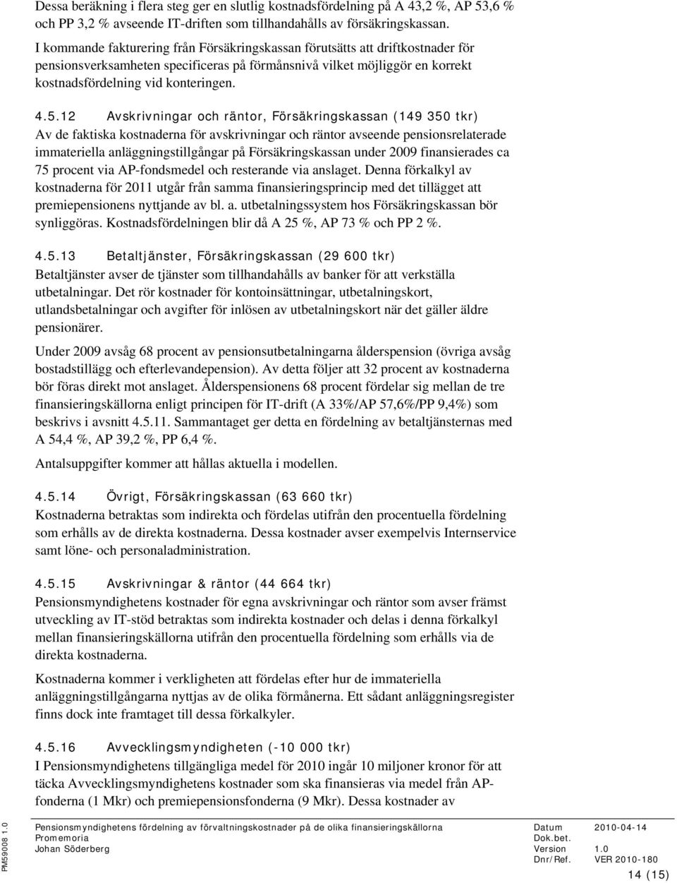 12 Avskrivningar och räntor, Försäkringskassan (149 350 tkr) Av de faktiska kostnaderna för avskrivningar och räntor avseende pensionsrelaterade immateriella anläggningstillgångar på