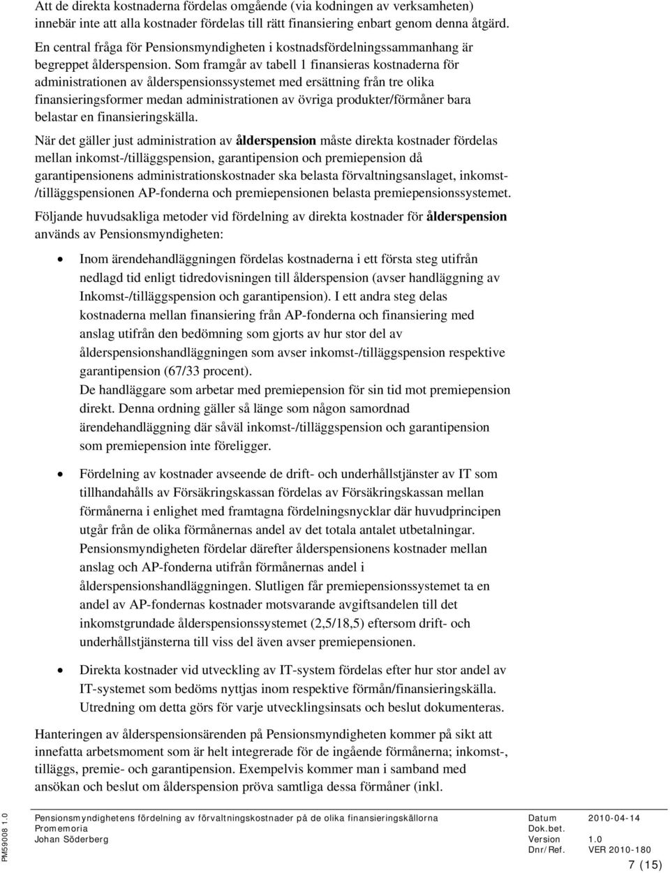 Som framgår av tabell 1 finansieras kostnaderna för administrationen av ålderspensionssystemet med ersättning från tre olika finansieringsformer medan administrationen av övriga produkter/förmåner