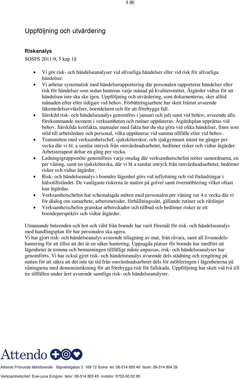 Åtgärder vidtas för att händelsen inte ska ske igen. Uppföljning och utvärdering, som dokumenteras, sker alltid månaden efter eller tidigare vid behov.