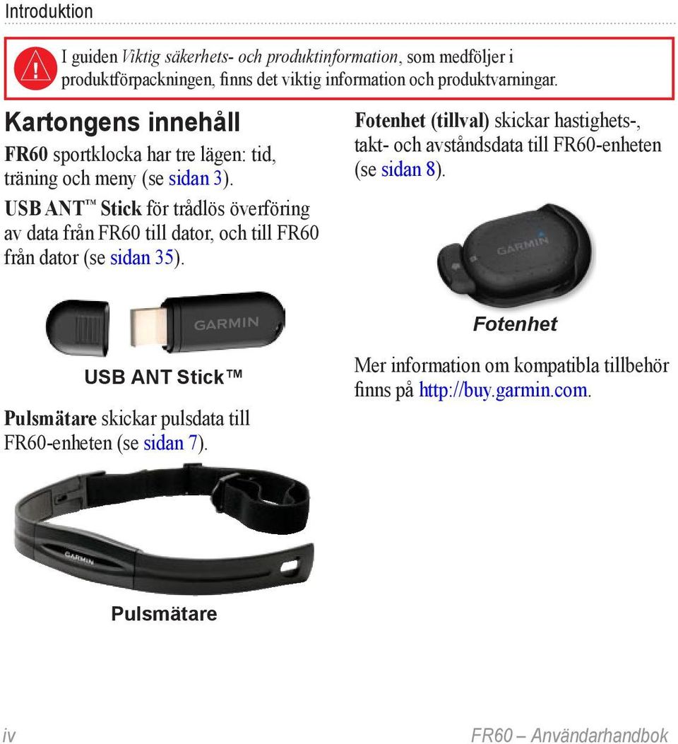 USB ANT Stick för trådlös överföring av data från FR60 till dator, och till FR60 från dator (se sidan 35).