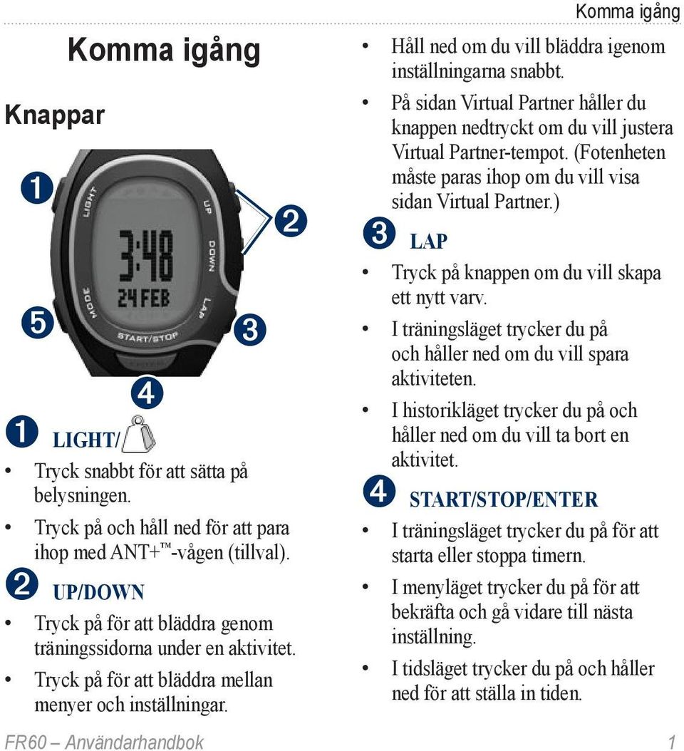 Komma igång Håll ned om du vill bläddra igenom inställningarna snabbt. På sidan Virtual Partner håller du knappen nedtryckt om du vill justera Virtual Partner-tempot.