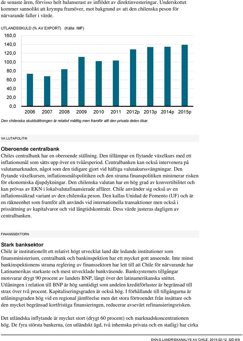framför allt den privata delen ökar. VA LUTAPOLITIK Oberoende centralbank Chiles centralbank har en oberoende ställning.