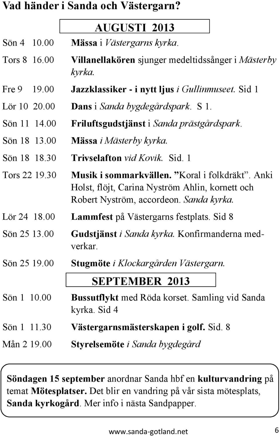 Sön 18 18.30 Trivselafton vid Kovik. Sid. 1 Tors 22 19.30 Musik i sommarkvällen. Koral i folkdräkt. Anki Holst, flöjt, Carina Nyström Ahlin, kornett och Robert Nyström, accordeon. Sanda kyrka.