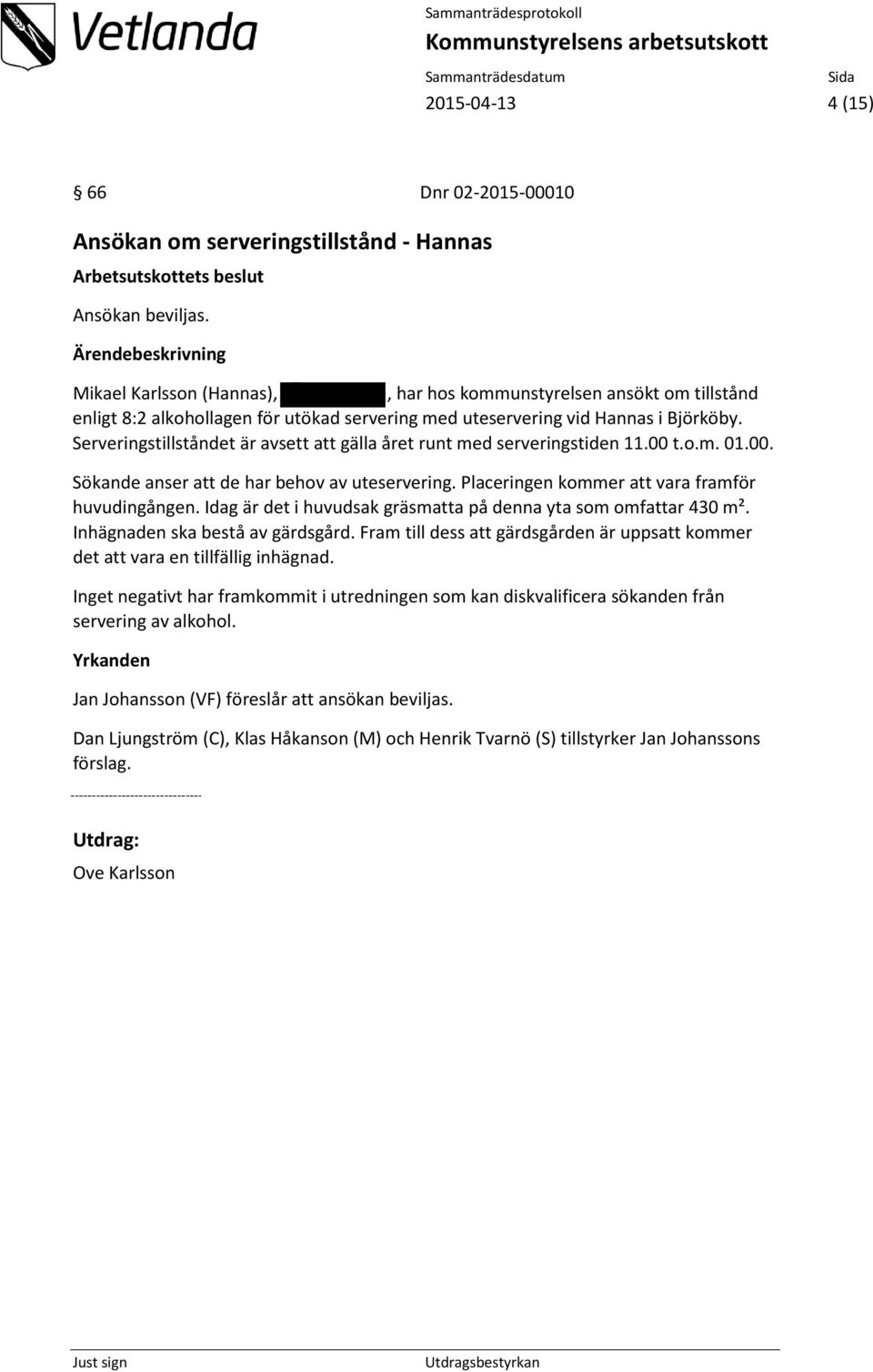 Serveringstillståndet är avsett att gälla året runt med serveringstiden 11.00 t.o.m. 01.00. Sökande anser att de har behov av uteservering. Placeringen kommer att vara framför huvudingången.