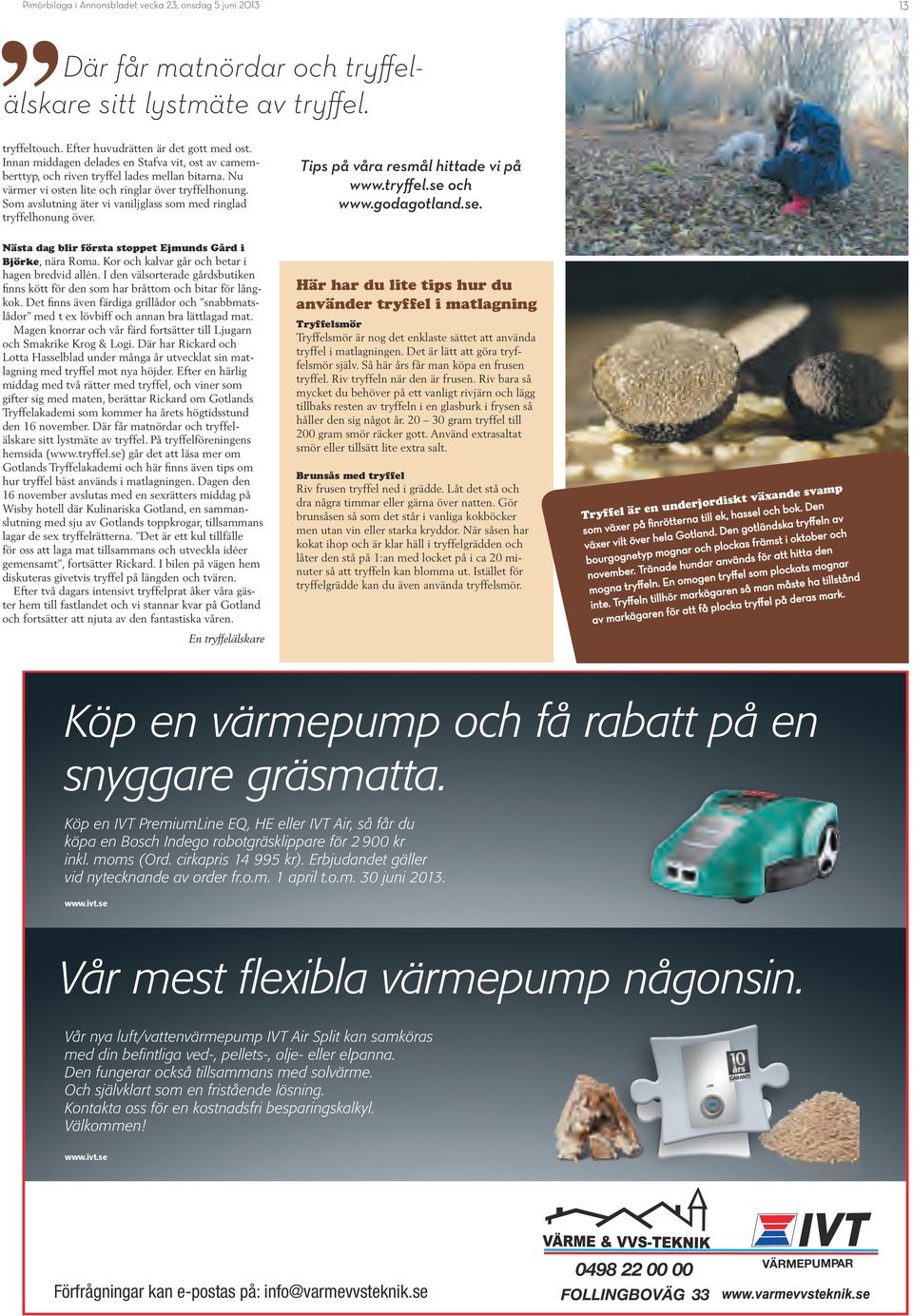 Som avslutning äter vi vaniljglass som med ringlad tryffelhonung över. Tips på våra resmål hittade vi på www.tryffel.se och www.godagotland.se. Nästa dag blir första stoppet Ejmunds Gård i Björke, nära Roma.