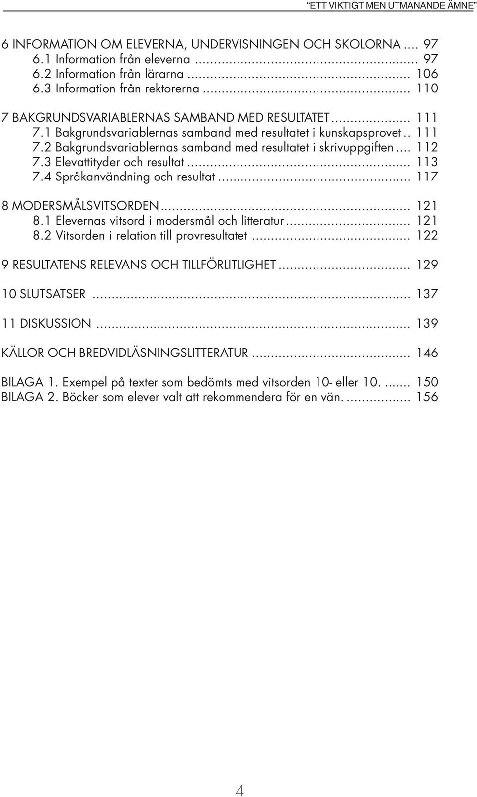 .. 112 7.3 Elevattityder och resultat... 113 7.4 Språkanvändning och resultat... 117 8 MODERSMÅLSVITSORDEN... 121 8.1 Elevernas vitsord i modersmål och litteratur... 121 8.2 Vitsorden i relation till provresultatet.