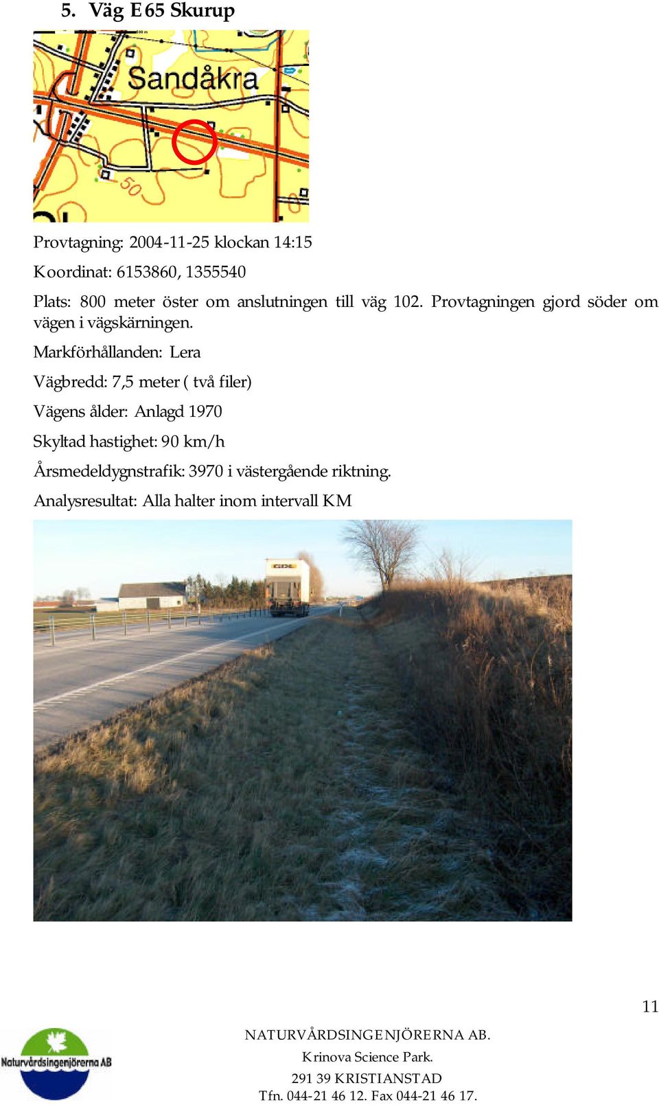 Markförhållanden: Lera Vägbredd: 7,5 meter ( två filer) Vägens ålder: Anlagd 1970 Skyltad hastighet: