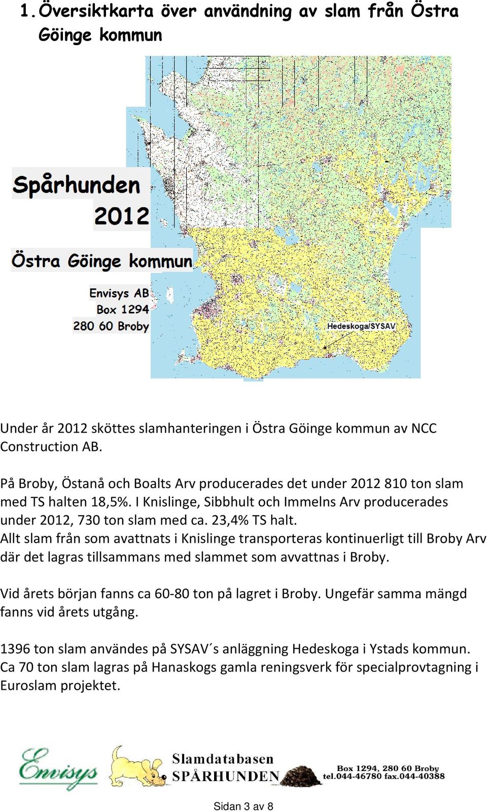 Allt slam från som avattnats i Knislinge transporteras kontinuerligt till Broby Arv där det lagras tillsammans med slammet som avvattnas i Broby.