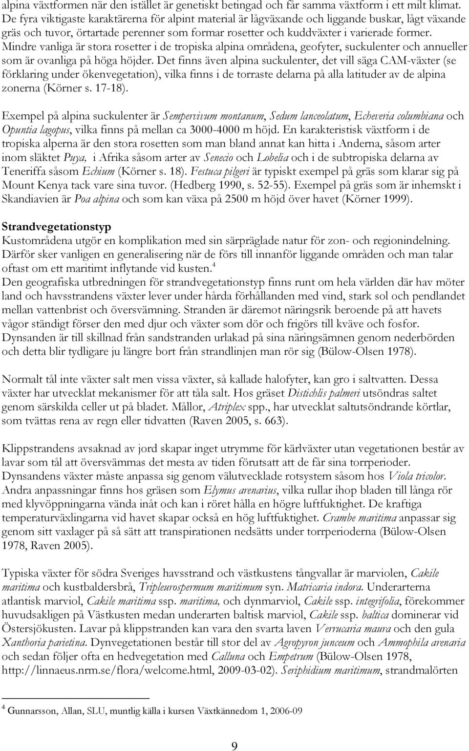 Mindre vanliga är stora rosetter i de tropiska alpina områdena, geofyter, suckulenter och annueller som är ovanliga på höga höjder.