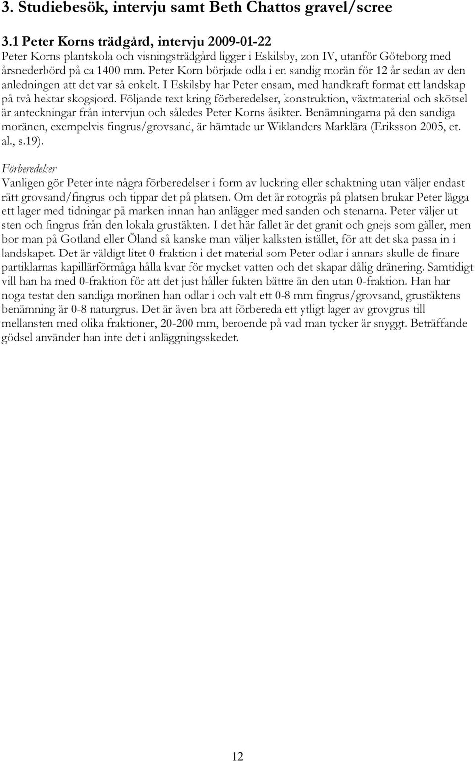 Peter Korn började odla i en sandig morän för 12 år sedan av den anledningen att det var så enkelt. I Eskilsby har Peter ensam, med handkraft format ett landskap på två hektar skogsjord.