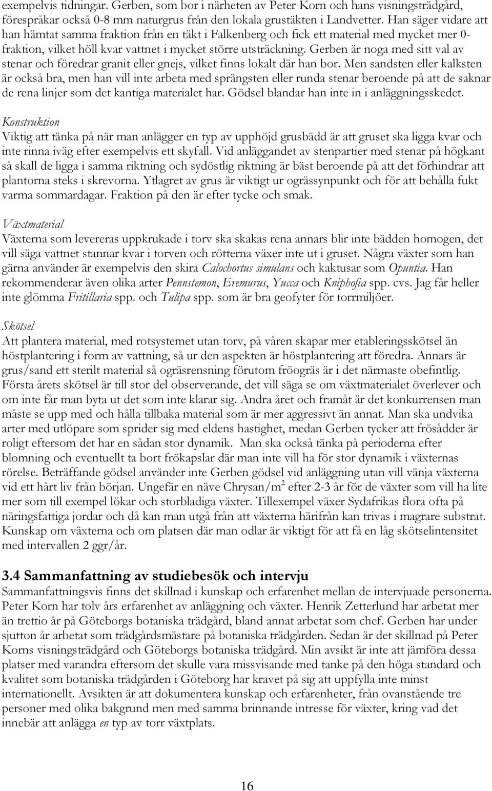 Gerben är noga med sitt val av stenar och föredrar granit eller gnejs, vilket finns lokalt där han bor.