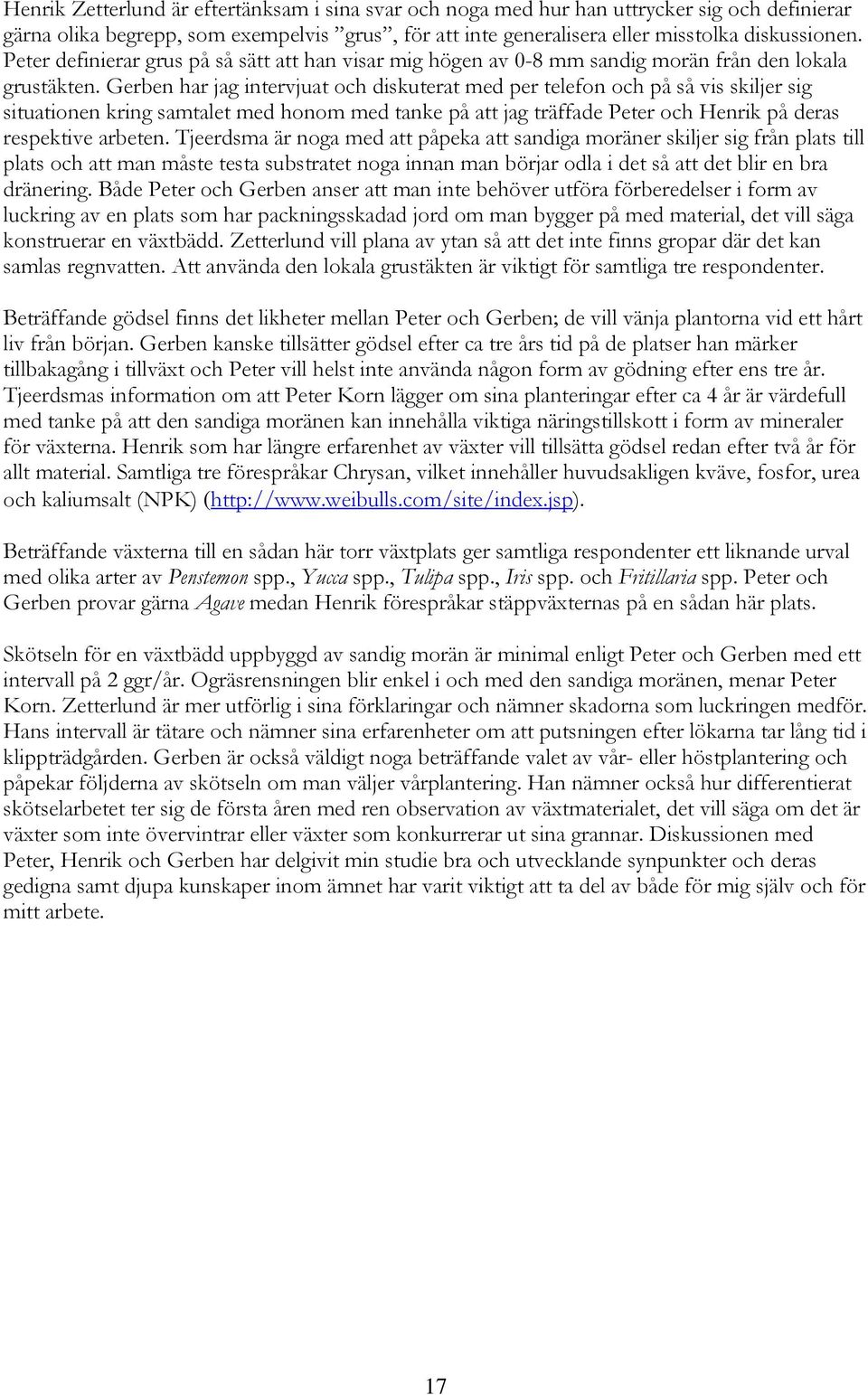 Gerben har jag intervjuat och diskuterat med per telefon och på så vis skiljer sig situationen kring samtalet med honom med tanke på att jag träffade Peter och Henrik på deras respektive arbeten.