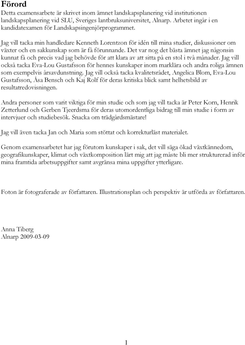 Jag vill tacka min handledare Kenneth Lorentzon för idén till mina studier, diskussioner om växter och en sakkunskap som är få förunnande.