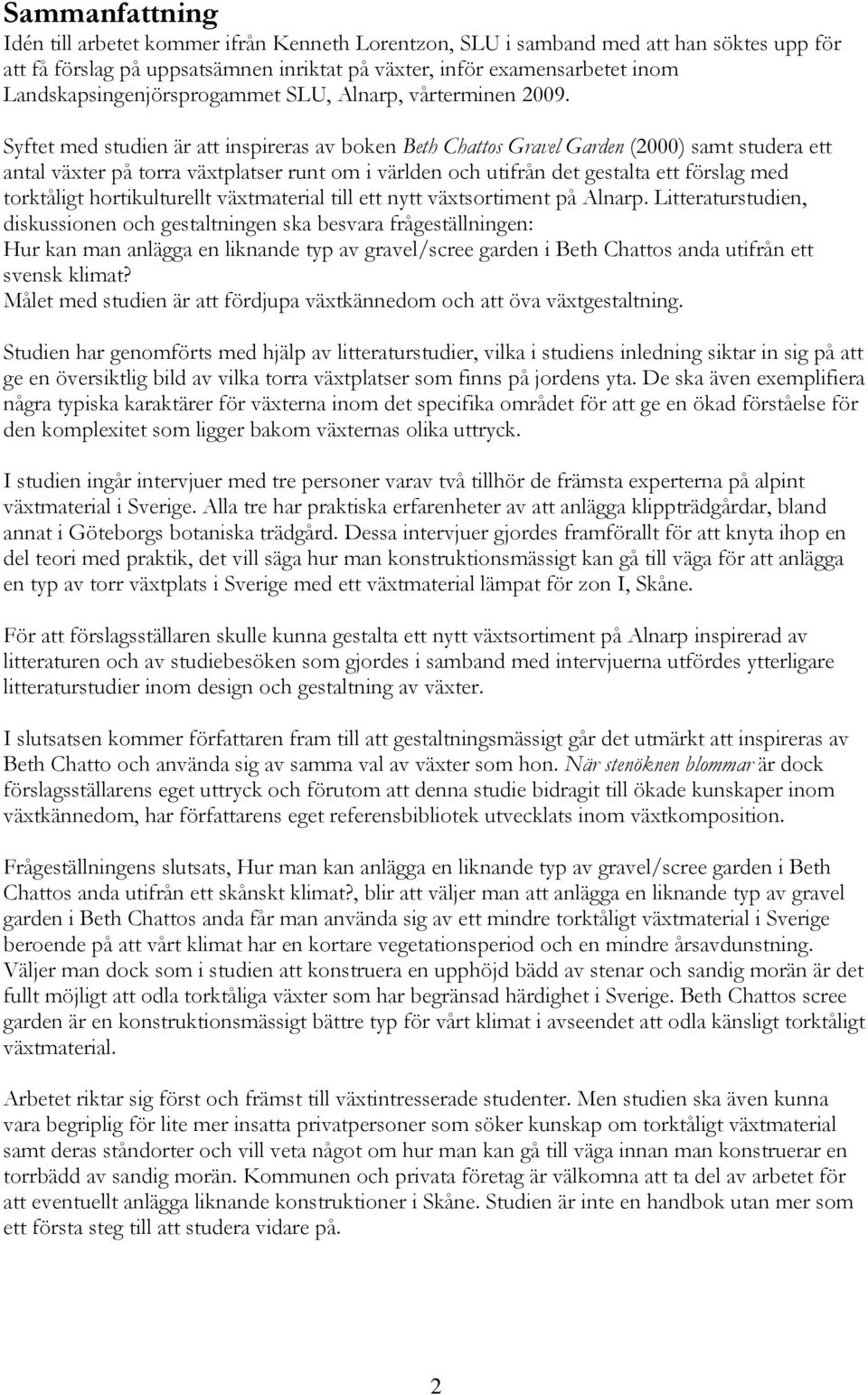 Syftet med studien är att inspireras av boken Beth Chattos Gravel Garden (2000) samt studera ett antal växter på torra växtplatser runt om i världen och utifrån det gestalta ett förslag med