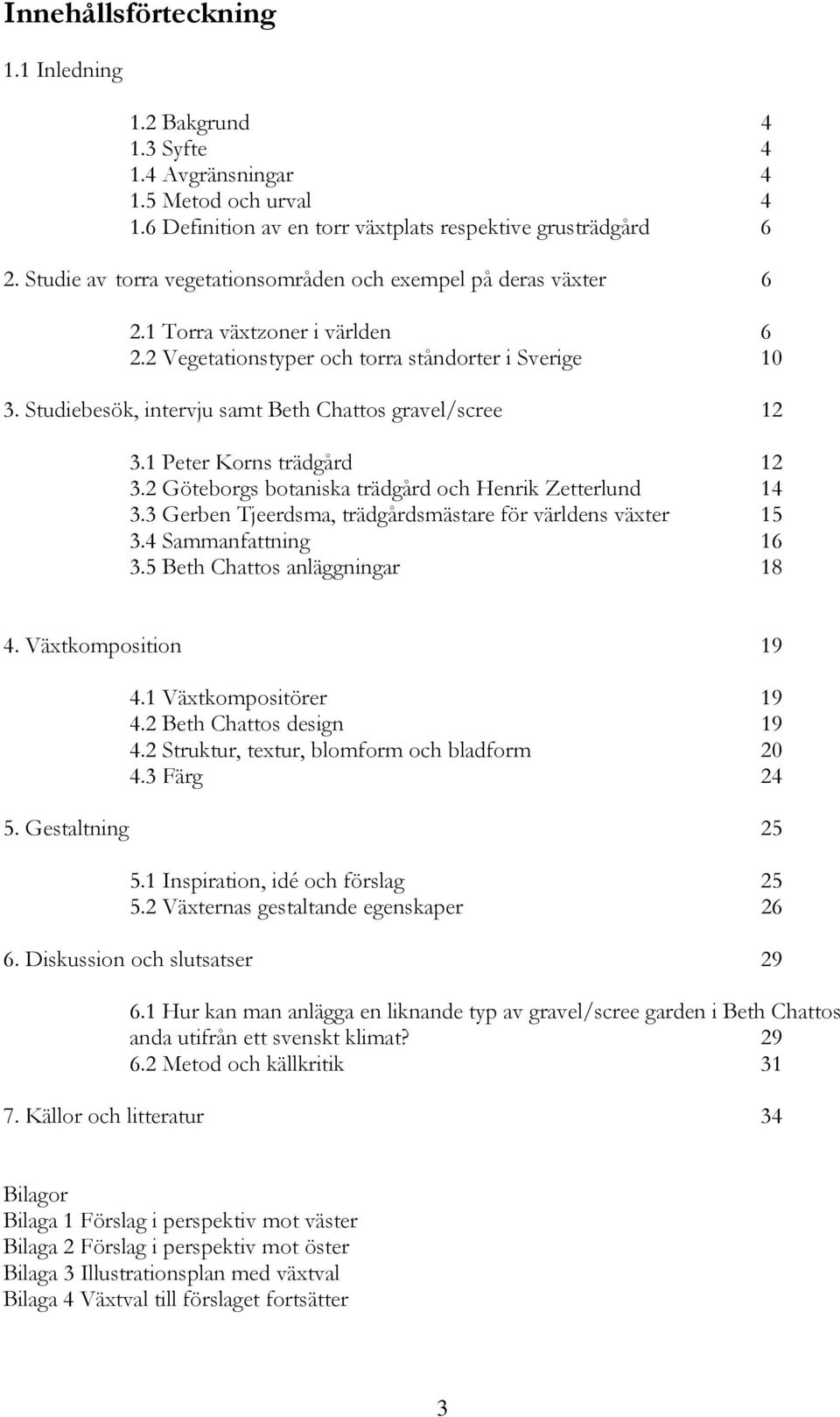 Studiebesök, intervju samt Beth Chattos gravel/scree 12 3.1 Peter Korns trädgård 12 3.2 Göteborgs botaniska trädgård och Henrik Zetterlund 14 3.