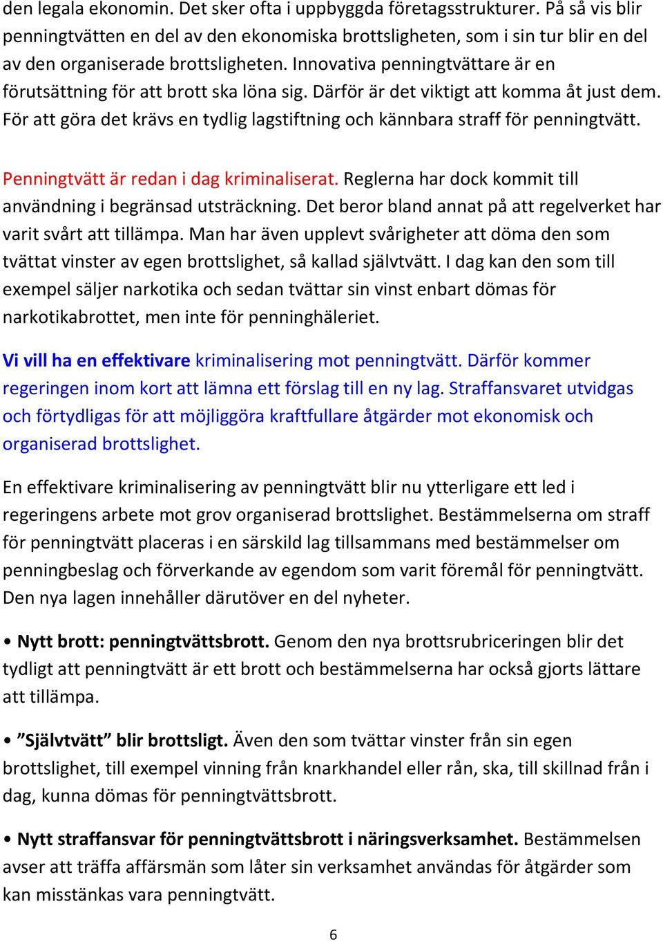 För att göra det krävs en tydlig lagstiftning och kännbara straff för penningtvätt. Penningtvätt är redan i dag kriminaliserat. Reglerna har dock kommit till användning i begränsad utsträckning.