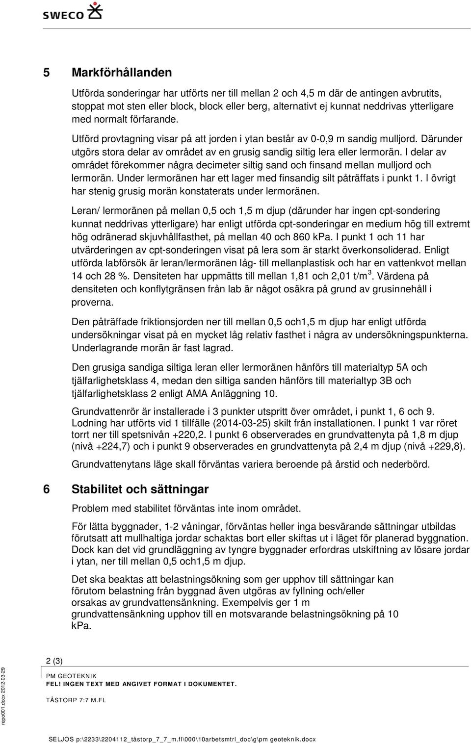 I delar av området förekommer några decimeter siltig sand och finsand mellan mulljord och lermorän. Under lermoränen har ett lager med finsandig silt påträffats i punkt 1.