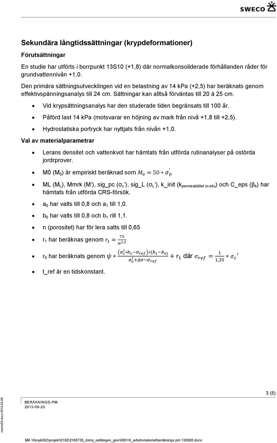 Vid krypsättningsanalys har den studerade tiden begränsats till 100 år. Påförd last 14 kpa (motsvarar en höjning av mark från nivå +1,8 till +2,5). Hydrostatiska portryck har nyttjats från nivån +1,0.