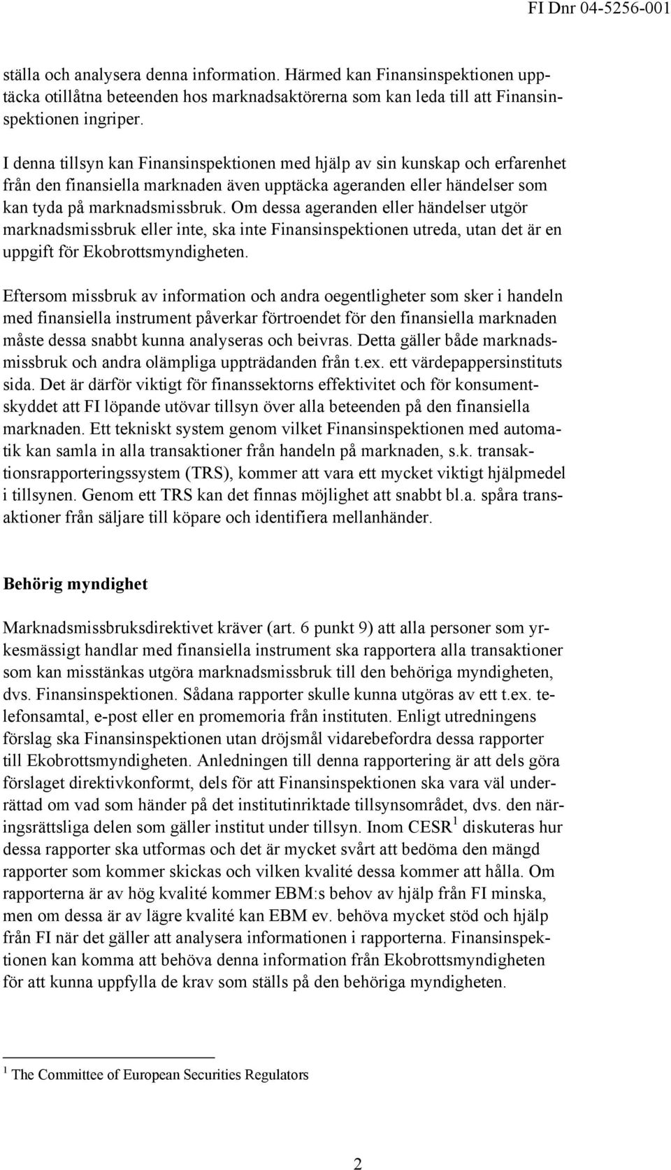 Om dessa ageranden eller händelser utgör marknadsmissbruk eller inte, ska inte Finansinspektionen utreda, utan det är en uppgift för Ekobrottsmyndigheten.