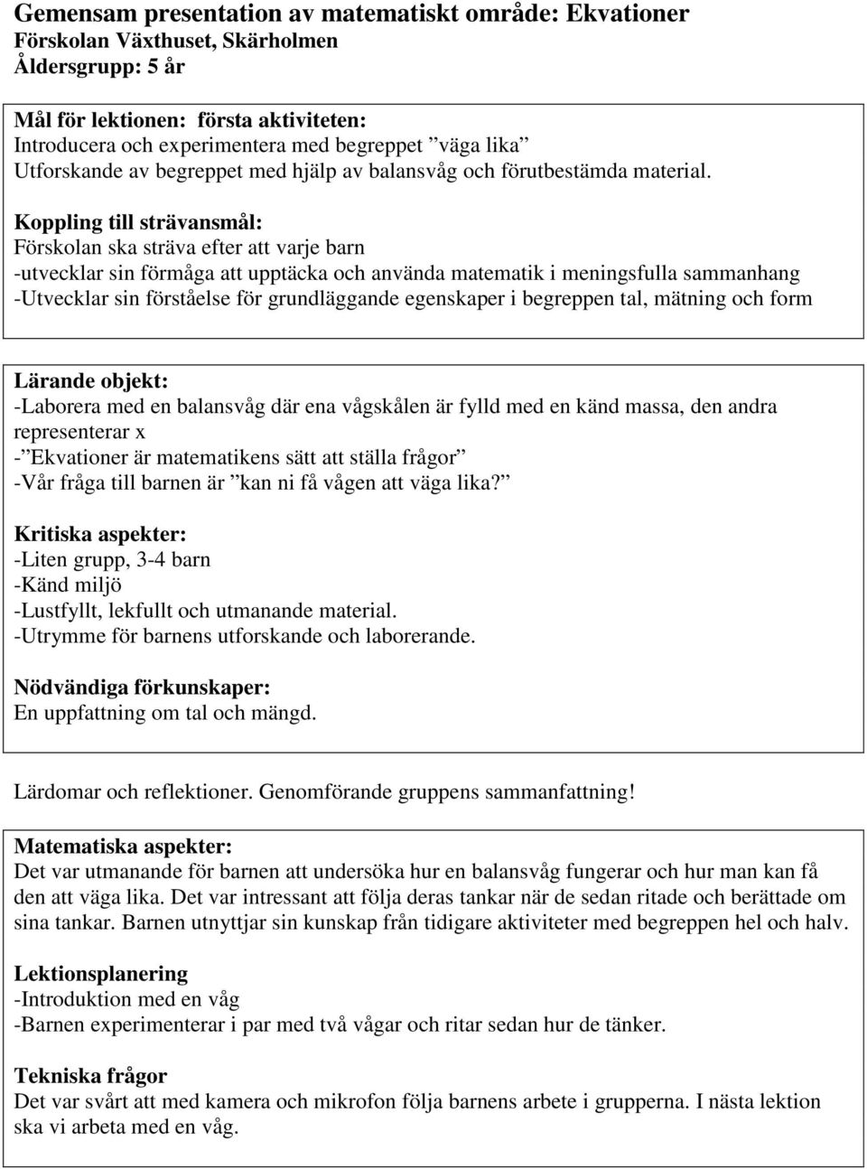 Koppling till strävansmål: Förskolan ska sträva efter att varje barn -utvecklar sin förmåga att upptäcka och använda matematik i meningsfulla sammanhang -Utvecklar sin förståelse för grundläggande