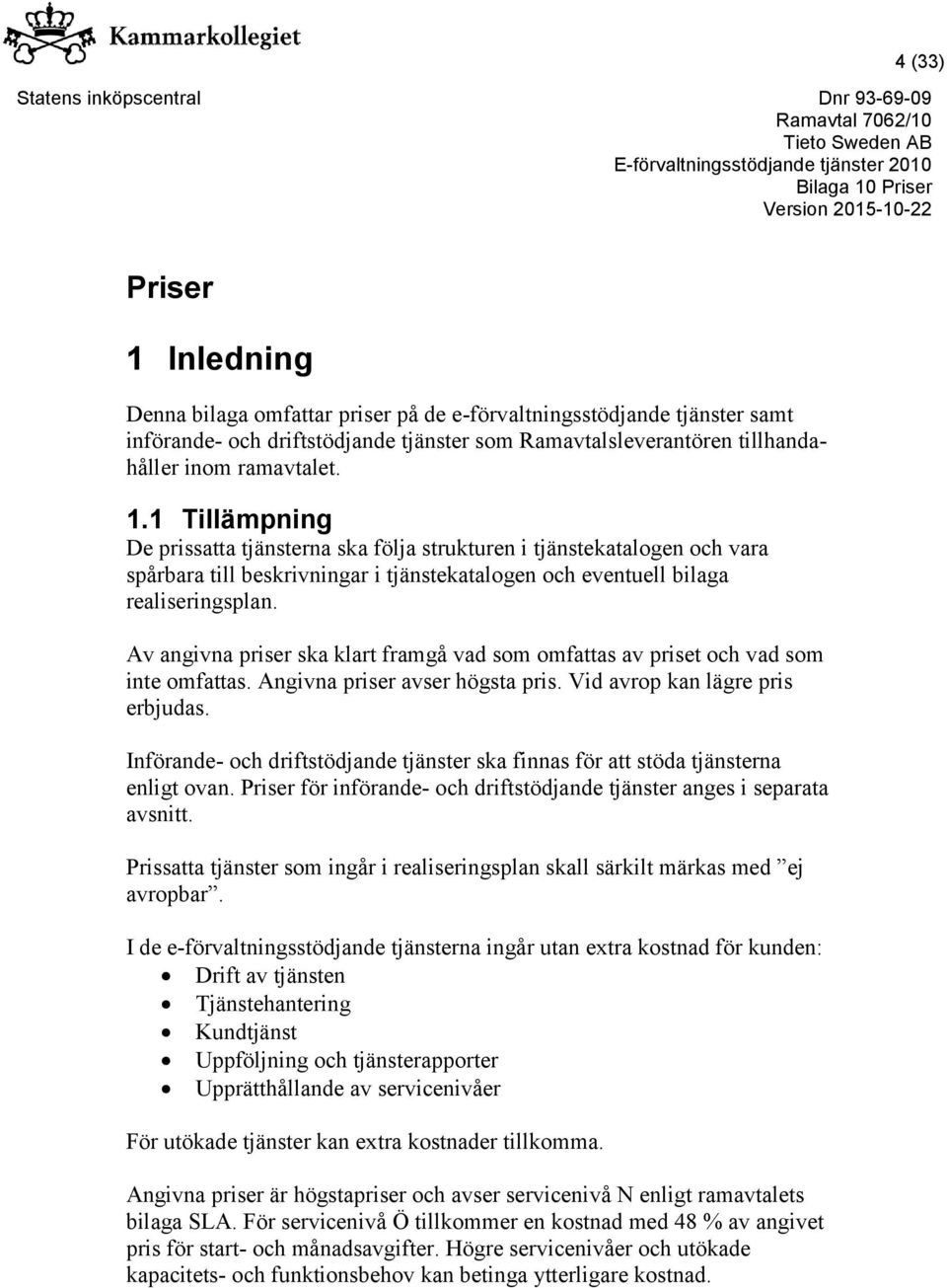 Införande- och driftstödjande tjänster ska finnas för att stöda tjänsterna enligt ovan. Priser för införande- och driftstödjande tjänster anges i separata avsnitt.