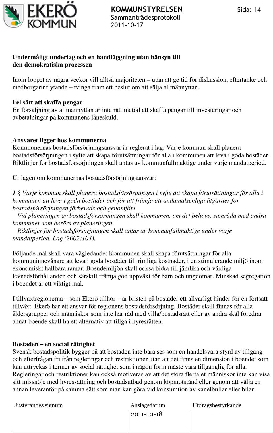 Fel sätt att skaffa pengar En försäljning av allmännyttan är inte rätt metod att skaffa pengar till investeringar och avbetalningar på kommunens låneskuld.