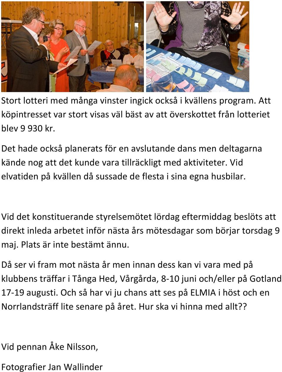 Vid det konstituerande styrelsemötet lördag eftermiddag beslöts att direkt inleda arbetet inför nästa års mötesdagar som börjar torsdag 9 maj. Plats är inte bestämt ännu.