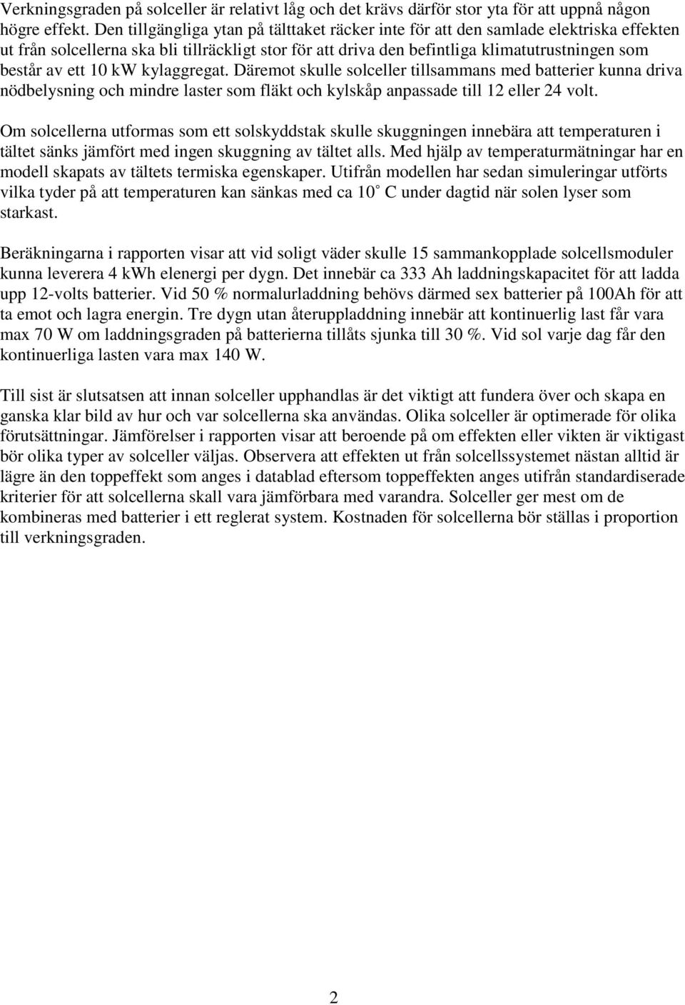 10 kw kylaggregat. Däremot skulle solceller tillsammans med batterier kunna driva nödbelysning och mindre laster som fläkt och kylskåp anpassade till 12 eller 24 volt.