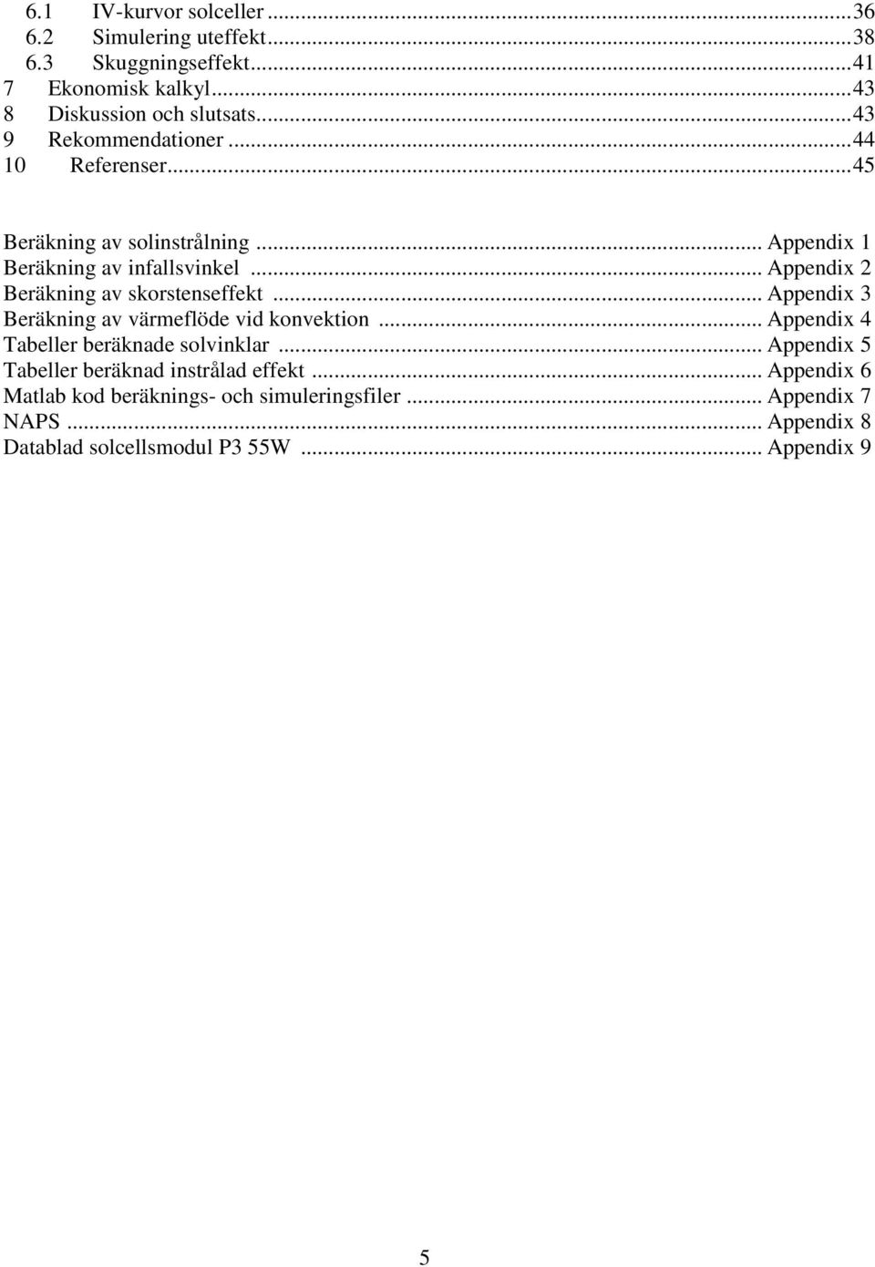 .. Appendix 2 Beräkning av skorstenseffekt... Appendix 3 Beräkning av värmeflöde vid konvektion... Appendix 4 Tabeller beräknade solvinklar.