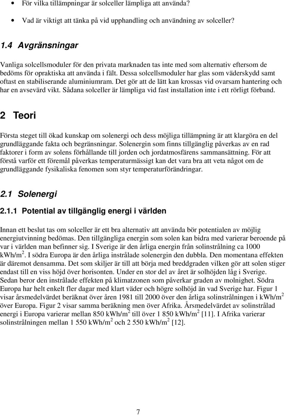 Dessa solcellsmoduler har glas som väderskydd samt oftast en stabiliserande aluminiumram. Det gör att de lätt kan krossas vid ovarsam hantering och har en avsevärd vikt.