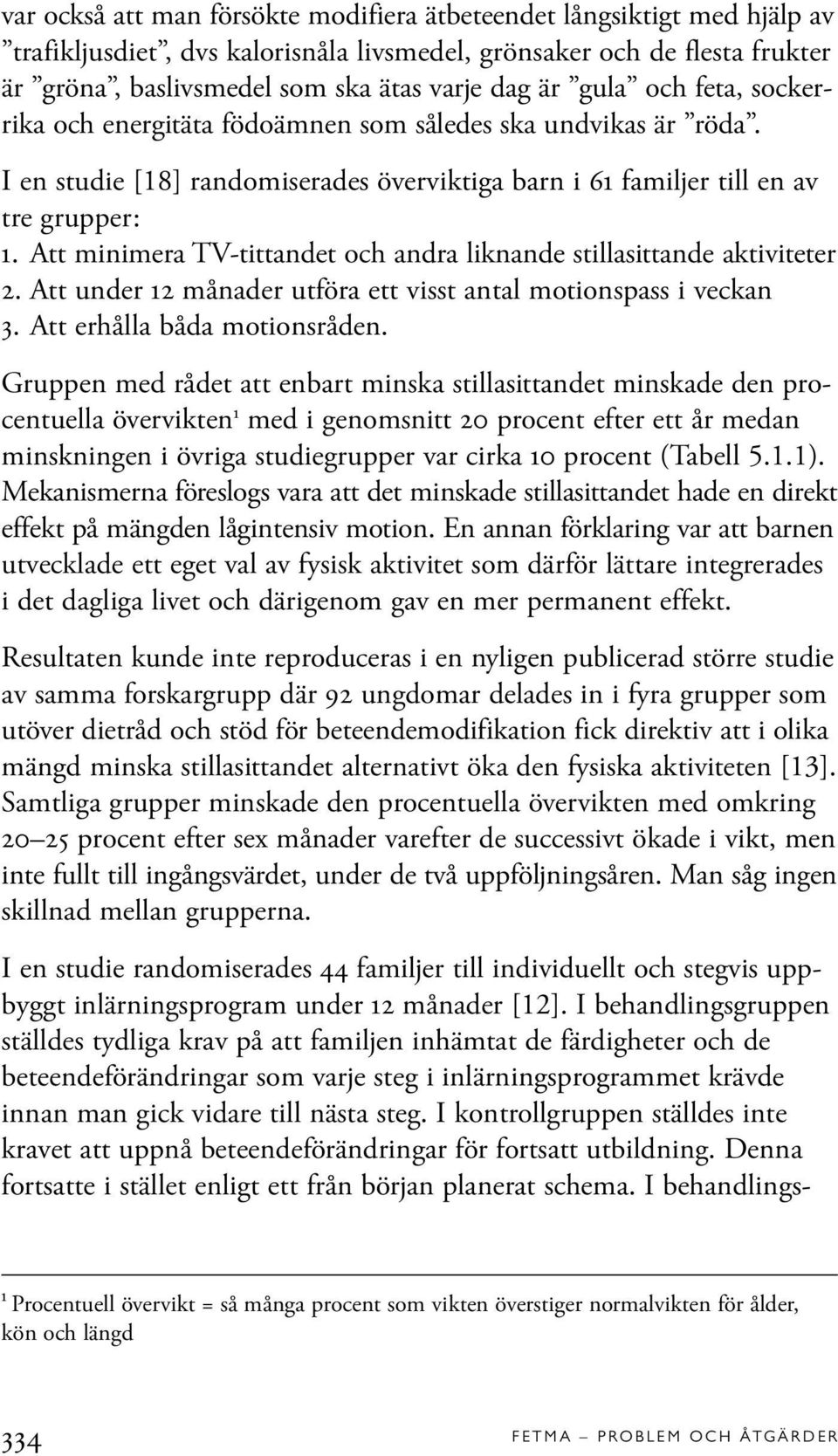 Att minimera TV-tittandet och andra liknande stillasittande aktiviteter 2. Att under 12 månader utföra ett visst antal motionspass i veckan 3. Att erhålla båda motionsråden.