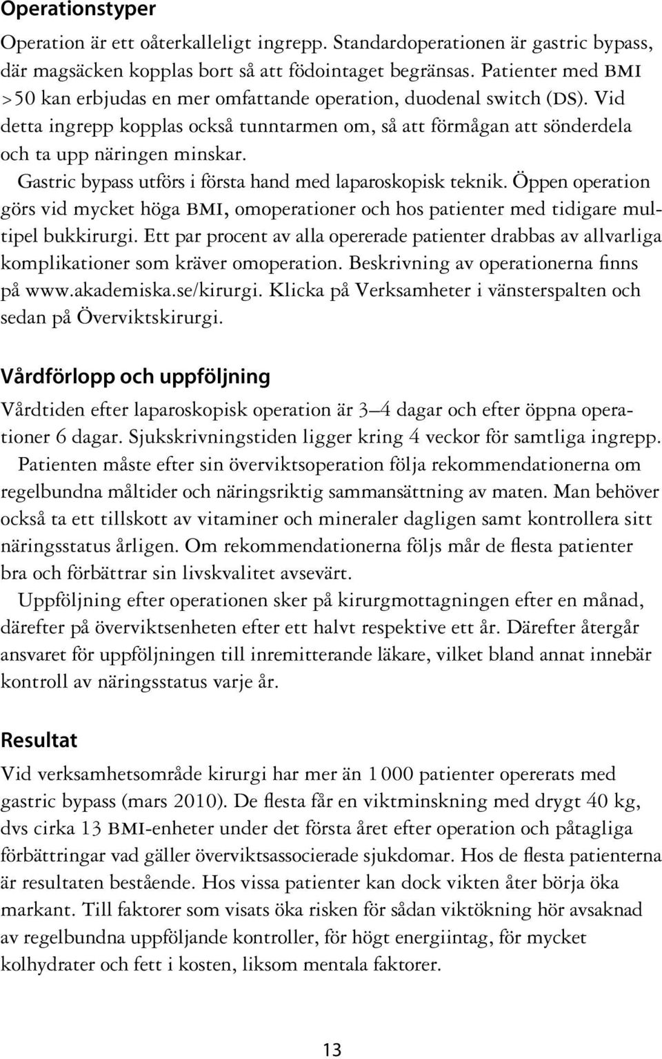 Gastric bypass utförs i första hand med laparoskopisk teknik. Öppen operation görs vid mycket höga bmi, omoperationer och hos patienter med tidigare multipel bukkirurgi.