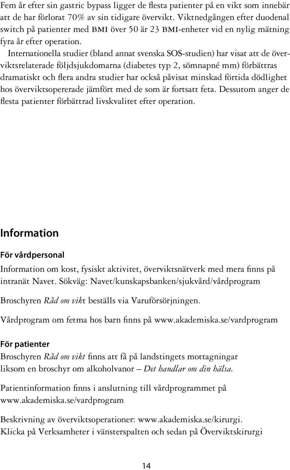 Internationella studier (bland annat svenska SOS-studien) har visat att de överviktsrelaterade följdsjukdomarna (diabetes typ 2, sömnapné mm) förbättras dramatiskt och flera andra studier har också