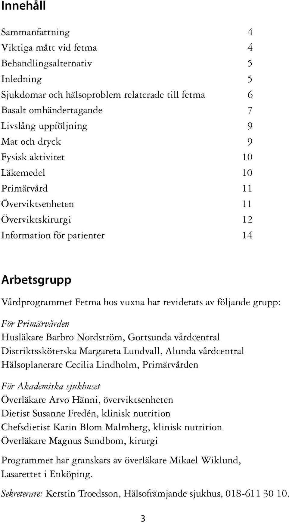 Primärvården Husläkare Barbro Nordström, Gottsunda vårdcentral Distriktssköterska Margareta Lundvall, Alunda vårdcentral Hälsoplanerare Cecilia Lindholm, Primärvården För Akademiska sjukhuset