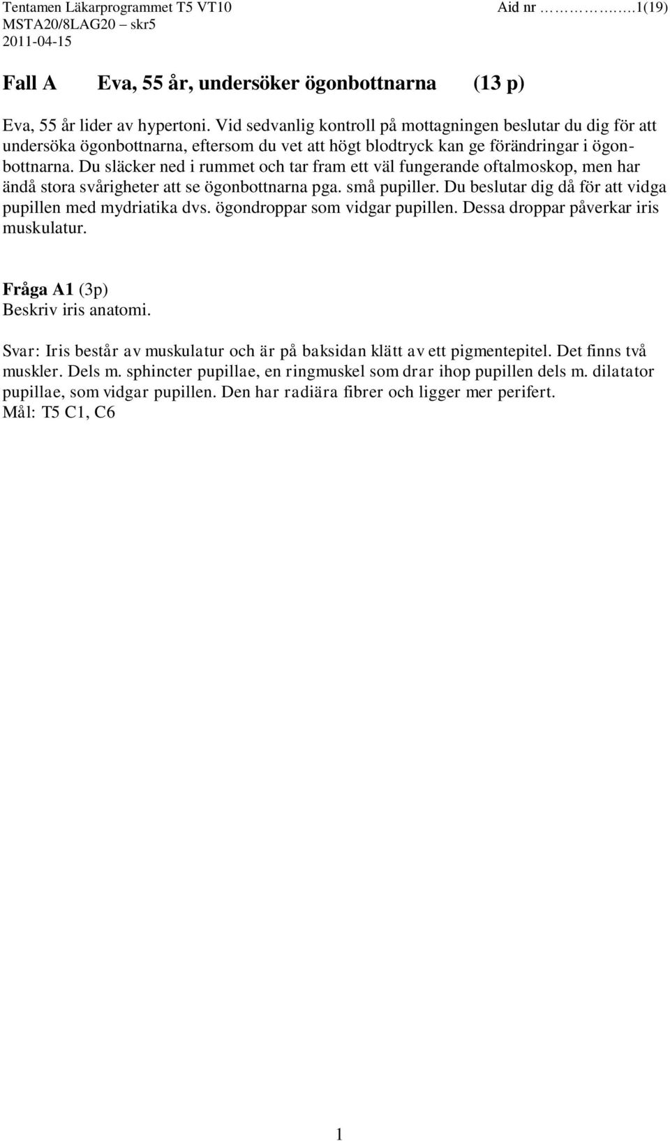 Du släcker ned i rummet och tar fram ett väl fungerande oftalmoskop, men har ändå stora svårigheter att se ögonbottnarna pga. små pupiller.