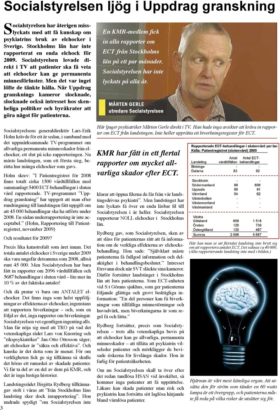 Men det var inget löfte de tänkte hålla. När Uppdrag gransknings kameror slocknade, slocknade också intresset hos skenheliga politiker och byråkrater att göra något för patienterna.