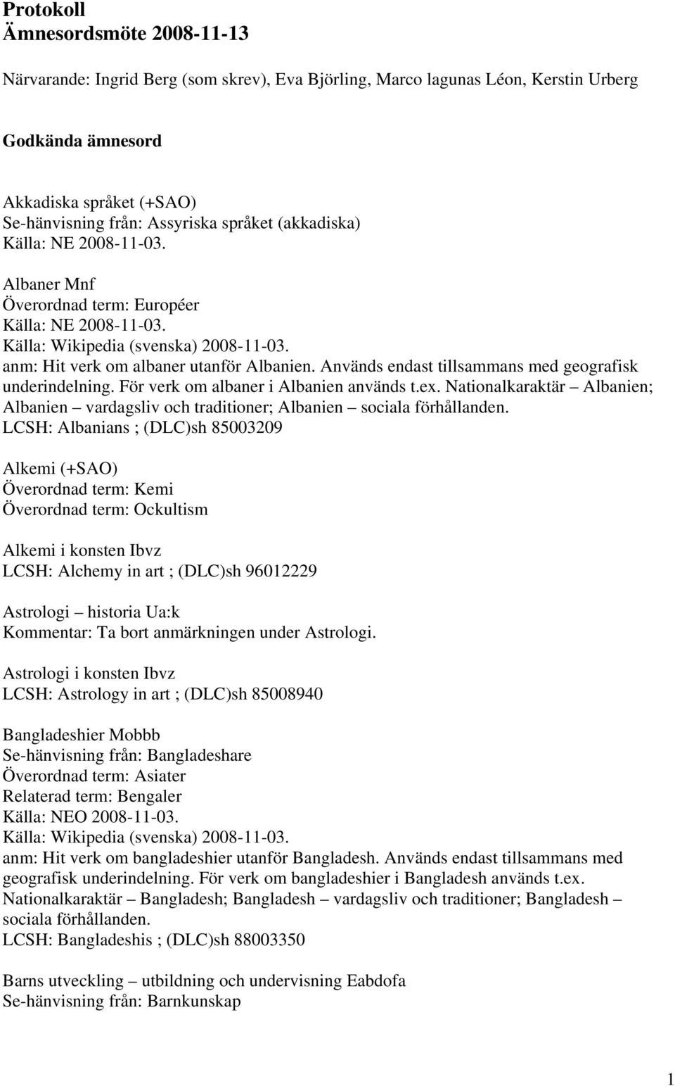 För verk om albaner i Albanien används t.ex. Nationalkaraktär Albanien; Albanien vardagsliv och traditioner; Albanien sociala förhållanden.