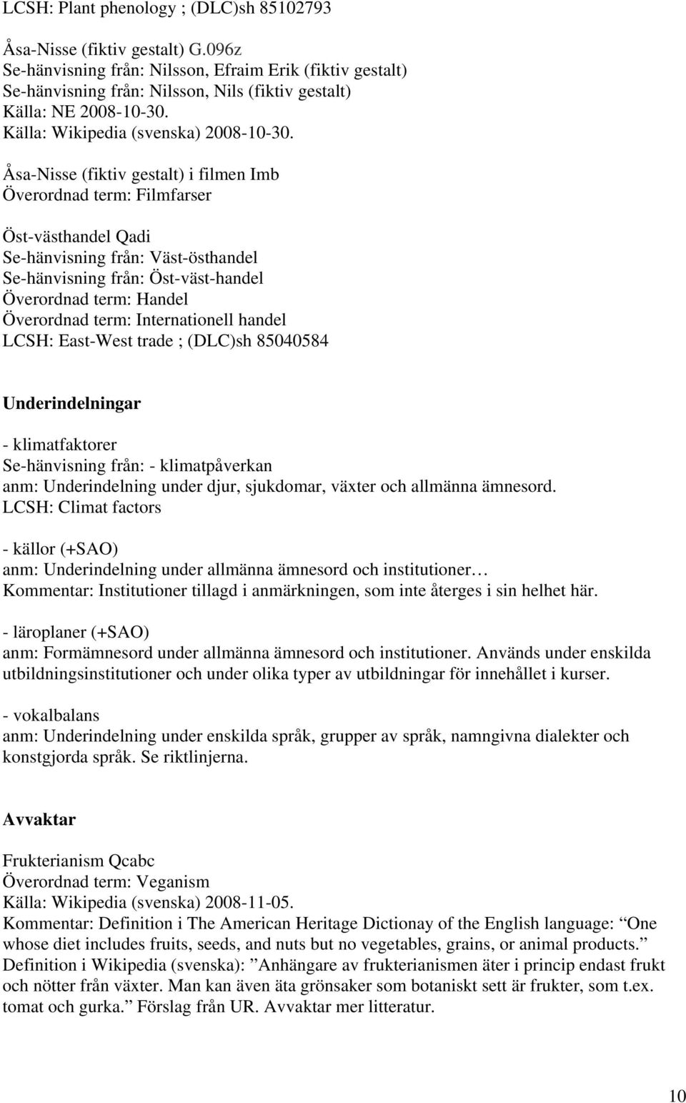 Åsa-Nisse (fiktiv gestalt) i filmen Imb Överordnad term: Filmfarser Öst-västhandel Qadi Se-hänvisning från: Väst-östhandel Se-hänvisning från: Öst-väst-handel Överordnad term: Handel Överordnad term: