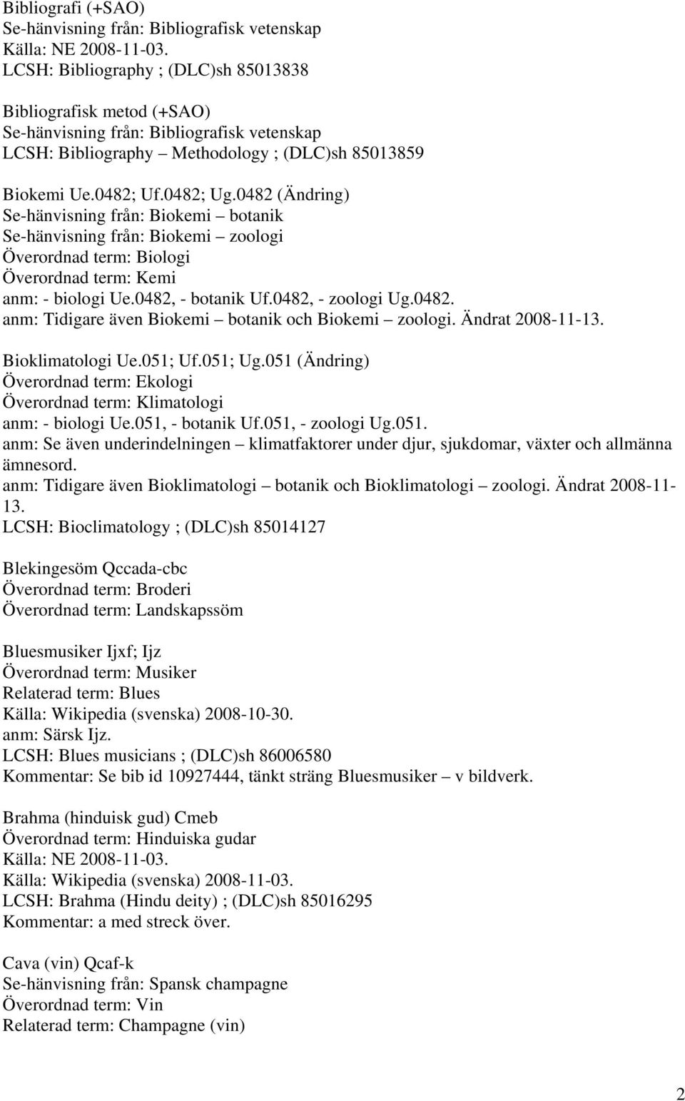 0482 (Ändring) Se-hänvisning från: Biokemi botanik Se-hänvisning från: Biokemi zoologi Överordnad term: Biologi Överordnad term: Kemi anm: - biologi Ue.0482, - botanik Uf.0482, - zoologi Ug.0482. anm: Tidigare även Biokemi botanik och Biokemi zoologi.