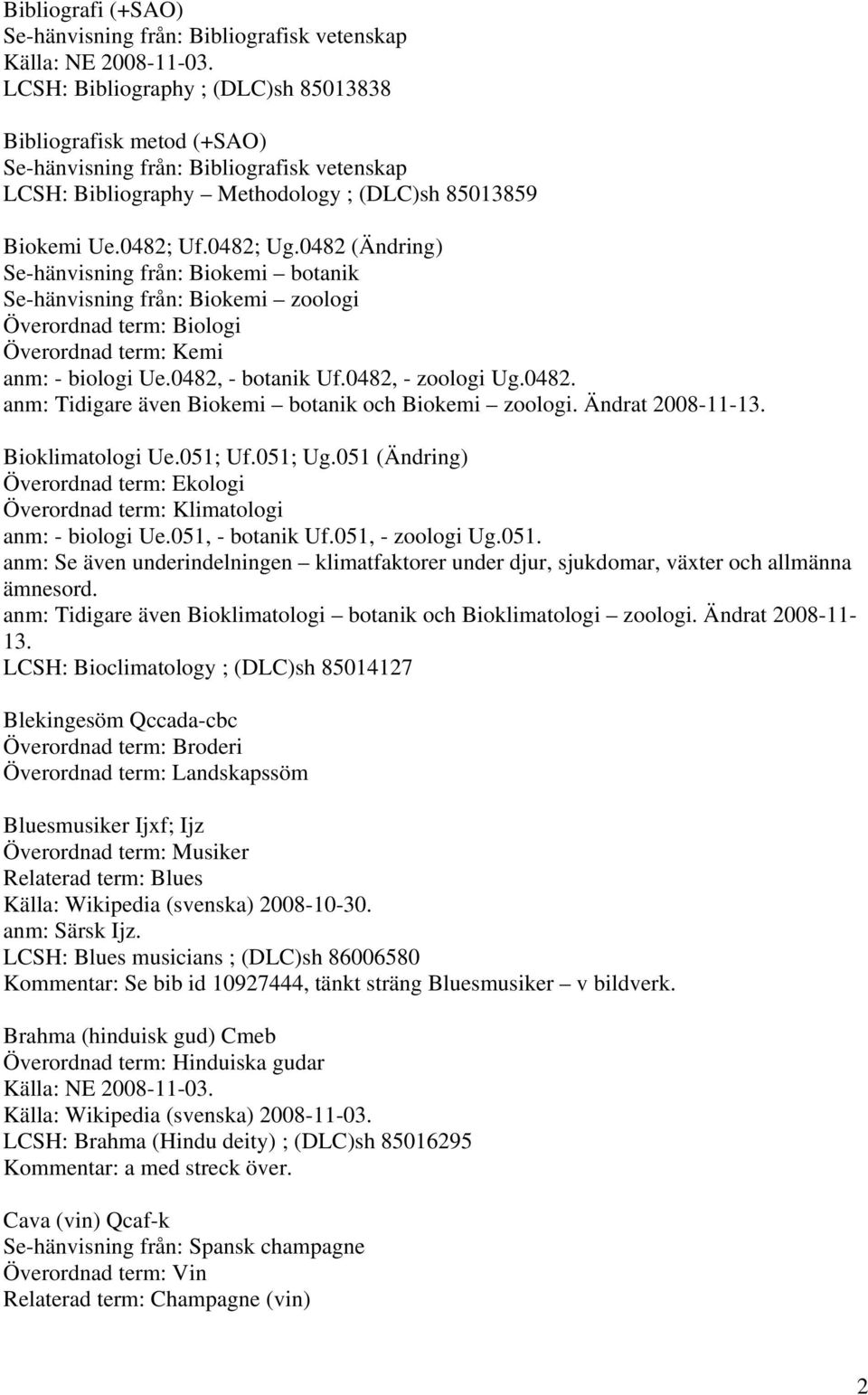 0482 (Ändring) Se-hänvisning från: Biokemi botanik Se-hänvisning från: Biokemi zoologi Överordnad term: Biologi Överordnad term: Kemi anm: - biologi Ue.0482, - botanik Uf.0482, - zoologi Ug.0482. anm: Tidigare även Biokemi botanik och Biokemi zoologi.