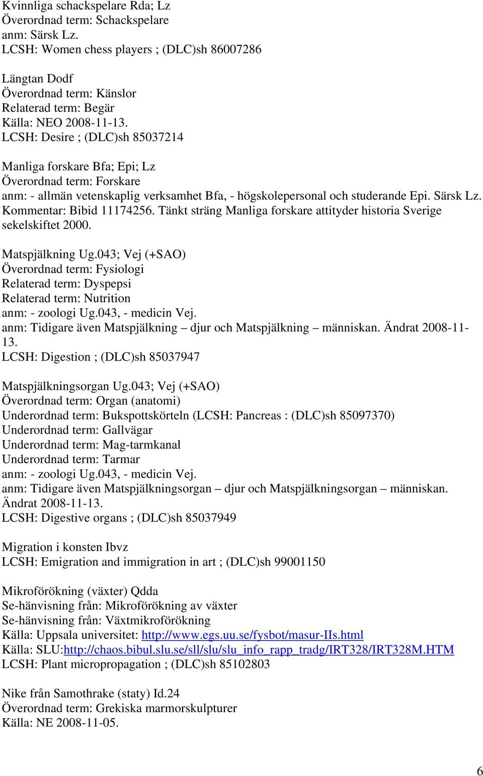 LCSH: Desire ; (DLC)sh 85037214 Manliga forskare Bfa; Epi; Lz Överordnad term: Forskare anm: - allmän vetenskaplig verksamhet Bfa, - högskolepersonal och studerande Epi. Särsk Lz.