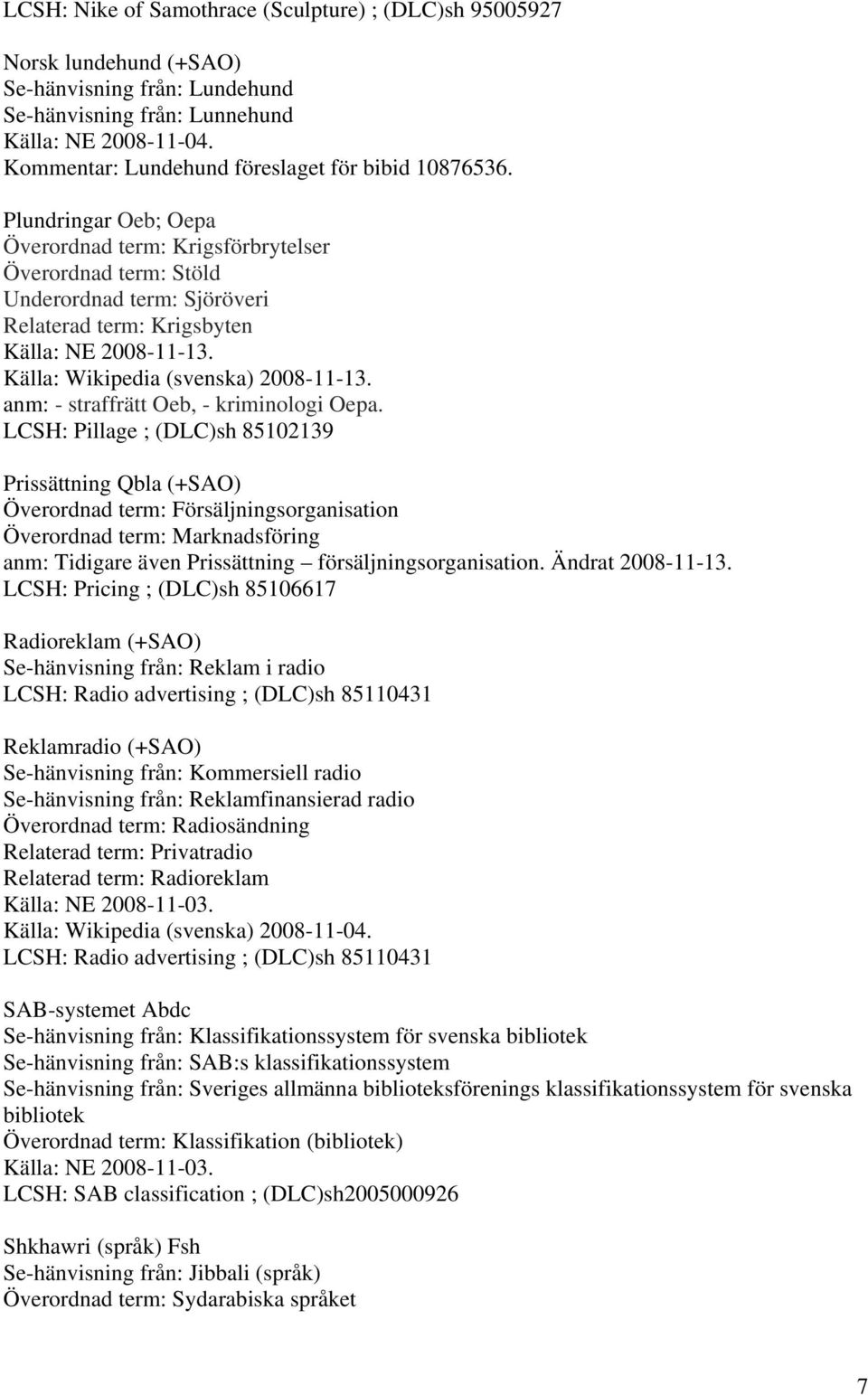 Plundringar Oeb; Oepa Överordnad term: Krigsförbrytelser Överordnad term: Stöld Underordnad term: Sjöröveri Relaterad term: Krigsbyten Källa: NE 2008-11-13. Källa: Wikipedia (svenska) 2008-11-13.